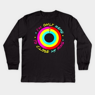 I'm Only Here To Close My Ring Kids Long Sleeve T-Shirt